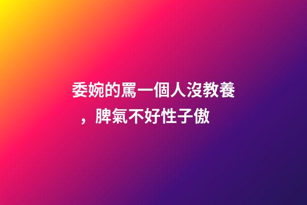 委婉的罵一個人沒教養，脾氣不好性子傲